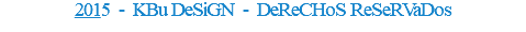2015 - KBu DeSiGN - DeReCHoS ReSeRVaDos